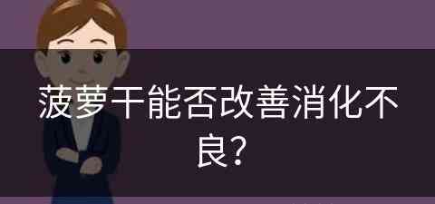 菠萝干能否改善消化不良？(菠萝干能否改善消化不良呢)